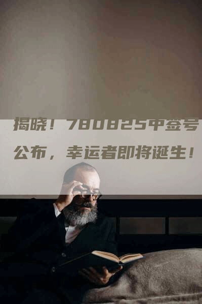 揭晓！780825中签号公布，幸运者即将诞生！