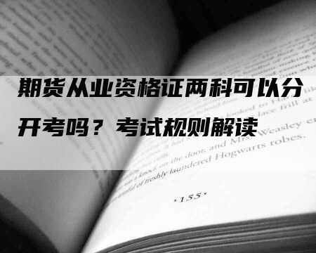 期货从业资格证两科可以分开考吗？考试规则解读