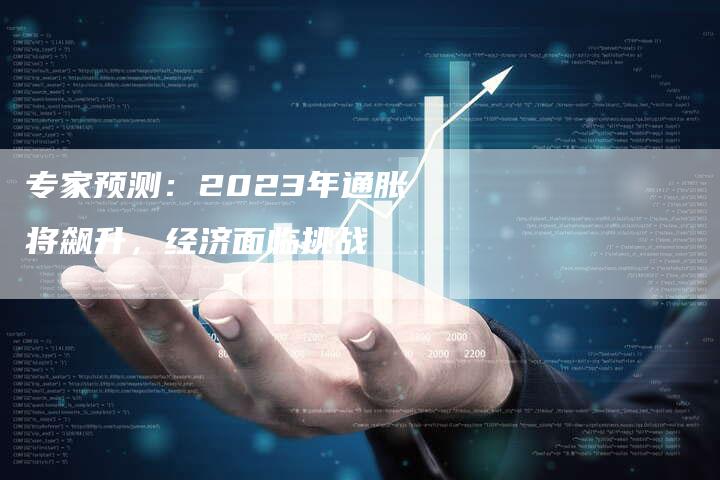 专家预测：2023年通胀将飙升，经济面临挑战