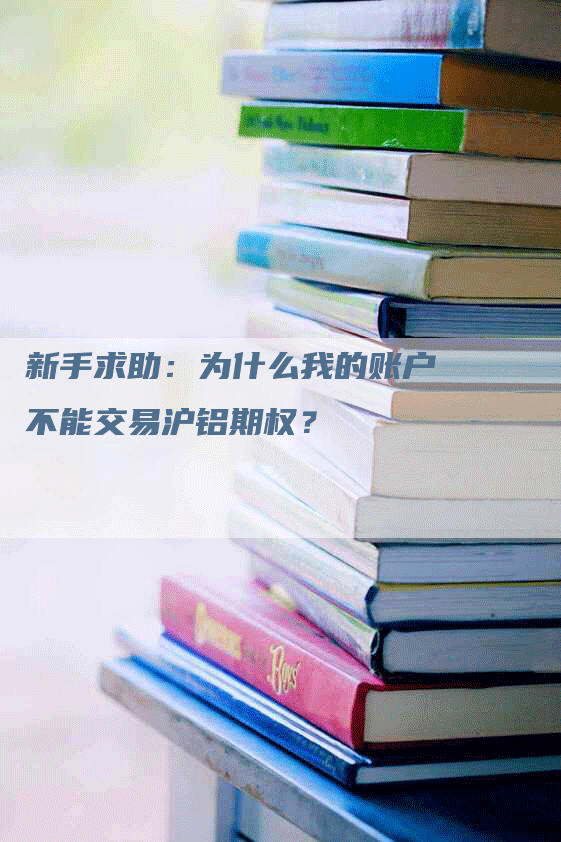 新手求助：为什么我的账户不能交易沪铝期权？