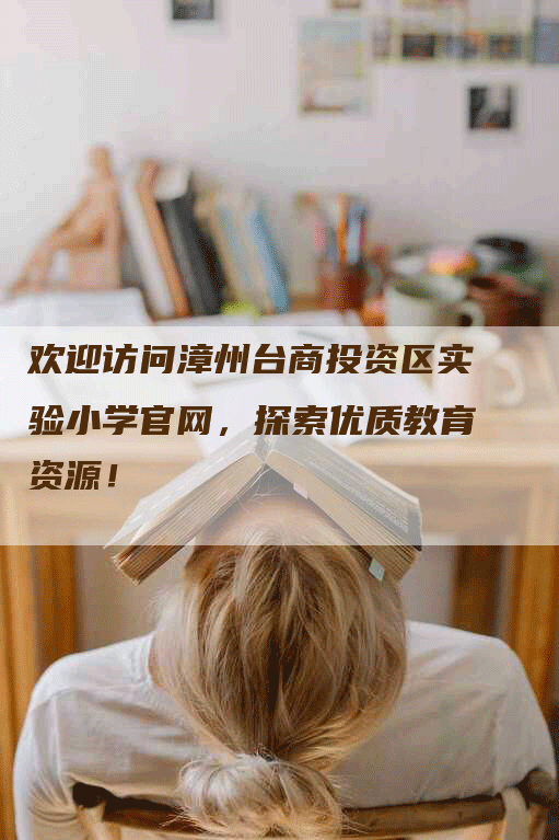 欢迎访问漳州台商投资区实验小学官网，探索优质教育资源！