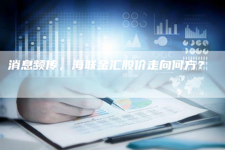 消息频传，海联金汇股价走向何方？