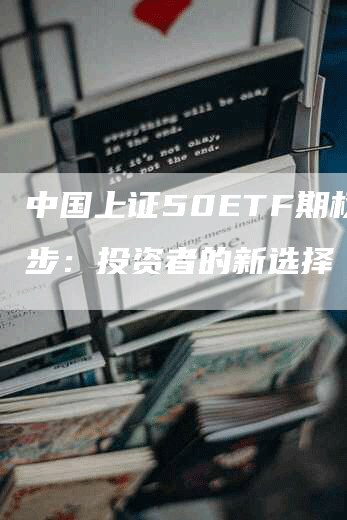 中国上证50ETF期权起步：投资者的新选择