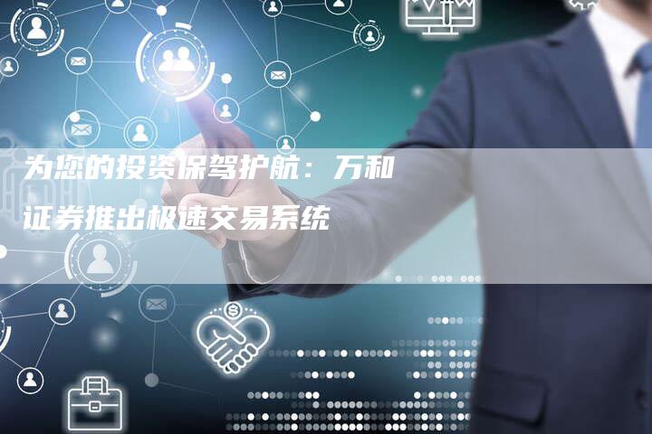 为您的投资保驾护航：万和证券推出极速交易系统