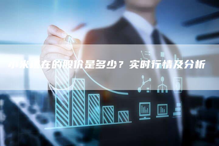 小米现在的股价是多少？实时行情及分析