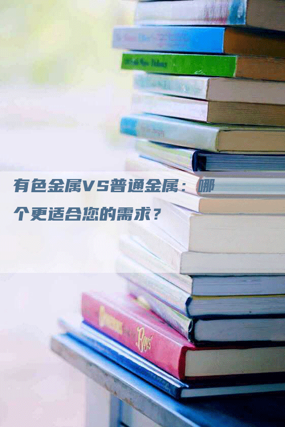 有色金属VS普通金属：哪个更适合您的需求？