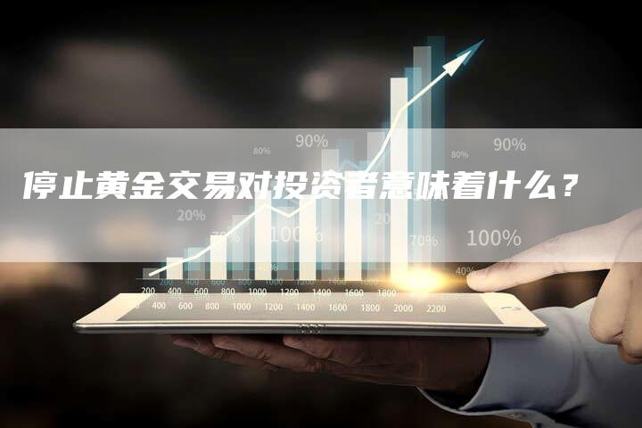 停止黄金交易对投资者意味着什么？