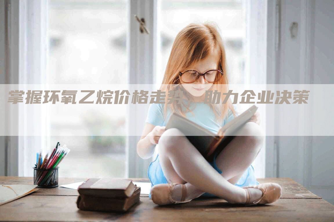 掌握环氧乙烷价格走势，助力企业决策