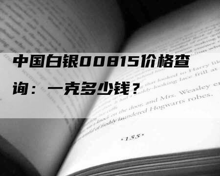 中国白银00815价格查询：一克多少钱？