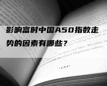 影响富时中国A50指数走势的因素有哪些？