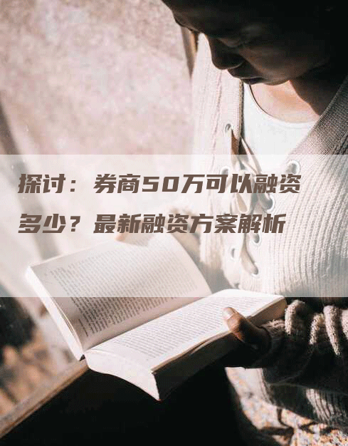 探讨：券商50万可以融资多少？最新融资方案解析