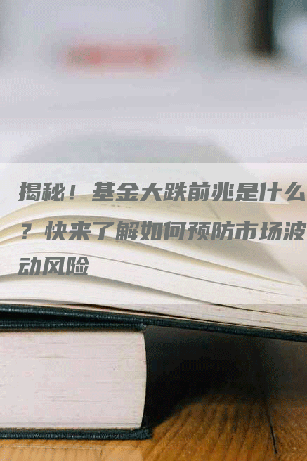 揭秘！基金大跌前兆是什么？快来了解如何预防市场波动风险