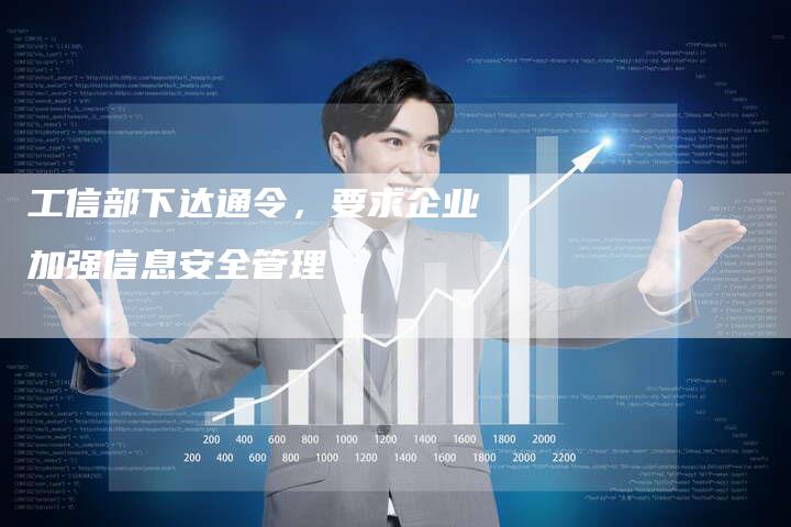 工信部下达通令，要求企业加强信息安全管理