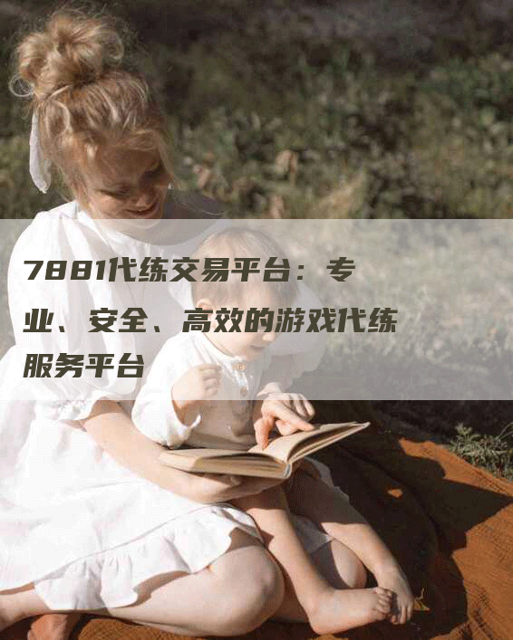 7881代练交易平台：专业、安全、高效的游戏代练服务平台