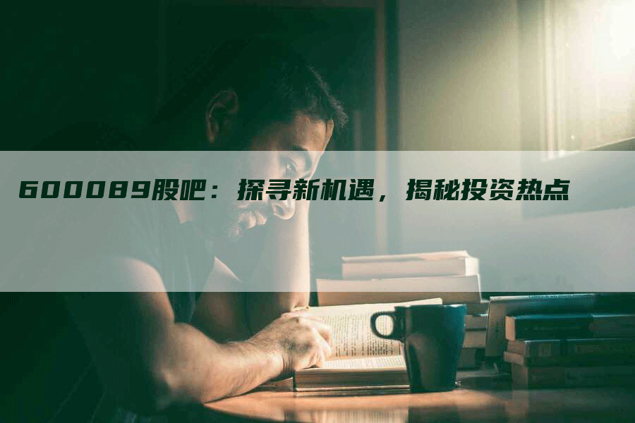 600089股吧：探寻新机遇，揭秘投资热点