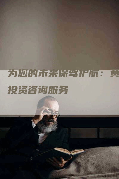 为您的未来保驾护航：黄金投资咨询服务