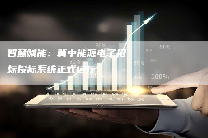 智慧赋能：冀中能源电子招标投标系统正式运行