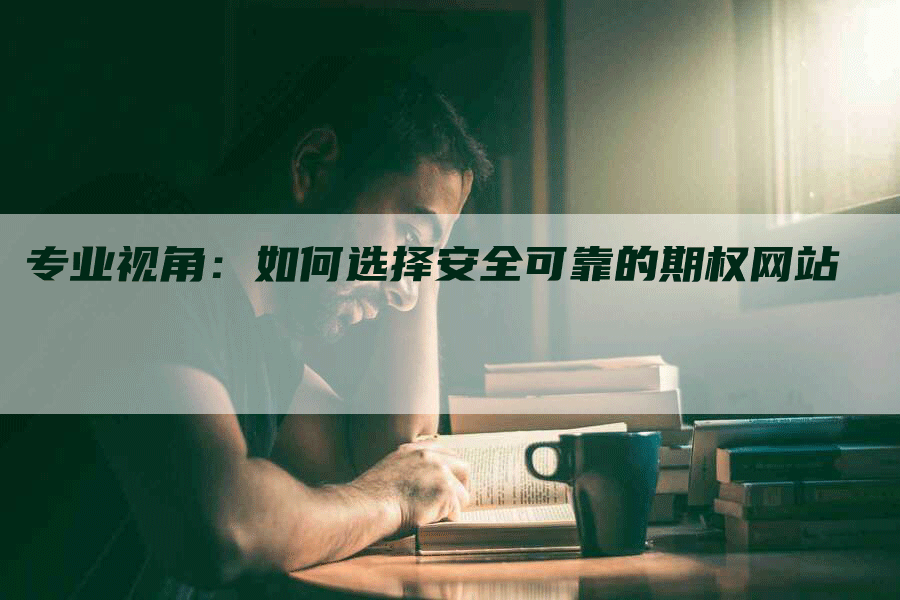 专业视角：如何选择安全可靠的期权网站