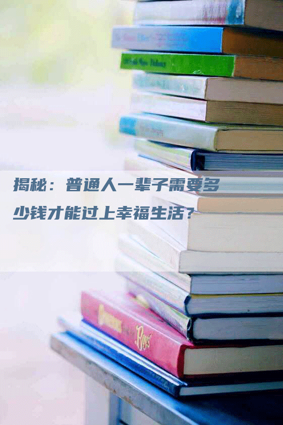 揭秘：普通人一辈子需要多少钱才能过上幸福生活？