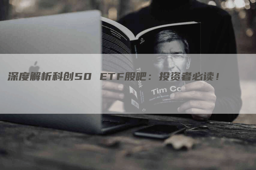 深度解析科创50 ETF股吧：投资者必读！