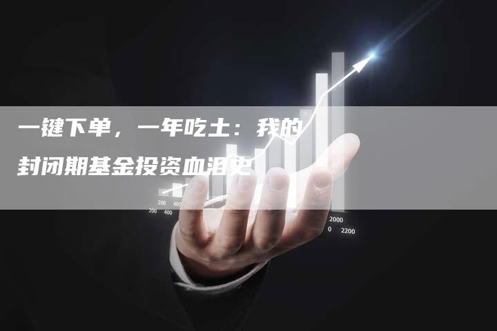 一键下单，一年吃土：我的封闭期基金投资血泪史