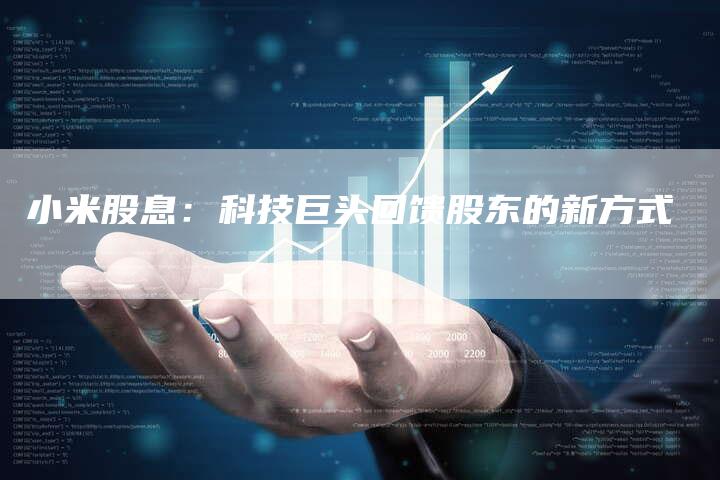 小米股息：科技巨头回馈股东的新方式