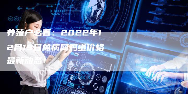 养殖户必看：2022年12月19日禽病网鸡蛋价格最新动态！