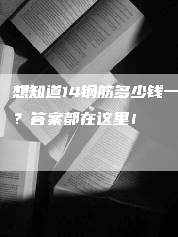 想知道14钢筋多少钱一吨？答案都在这里！