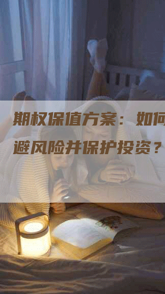 期权保值方案：如何有效规避风险并保护投资？