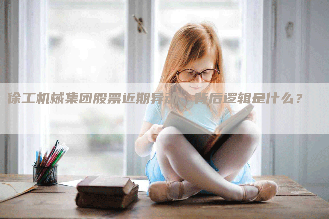 徐工机械集团股票近期异动，背后逻辑是什么？