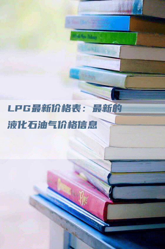 LPG最新价格表：最新的液化石油气价格信息