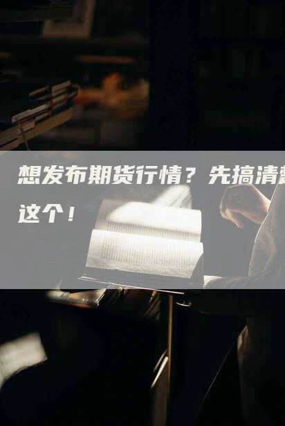 想发布期货行情？先搞清楚这个！