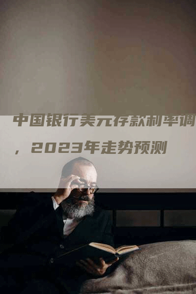 中国银行美元存款利率调整，2023年走势预测