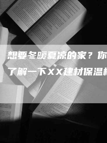 想要冬暖夏凉的家？你需要了解一下XX建材保温板！