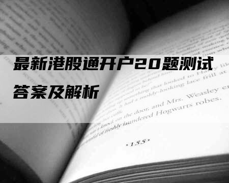 最新港股通开户20题测试答案及解析