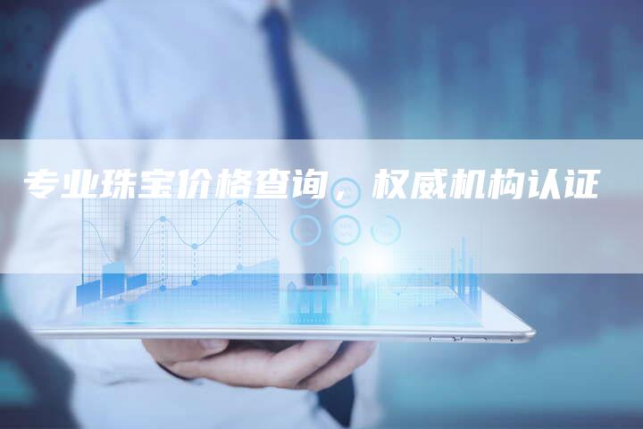 专业珠宝价格查询，权威机构认证