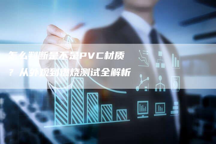 怎么判断是不是PVC材质？从外观到燃烧测试全解析