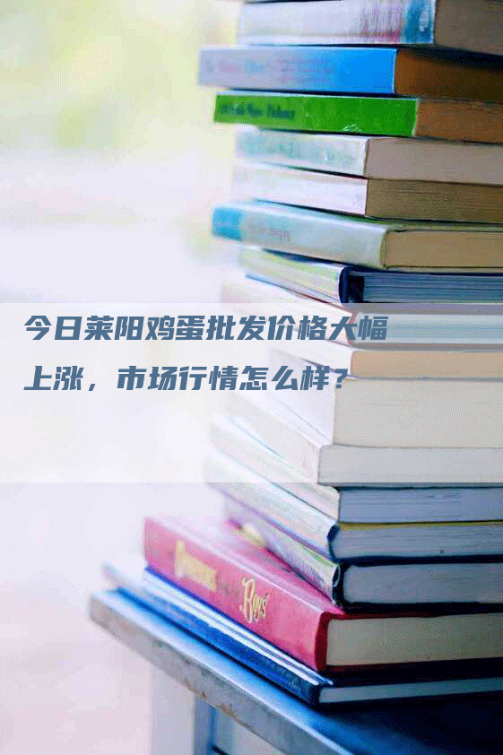 今日莱阳鸡蛋批发价格大幅上涨，市场行情怎么样？