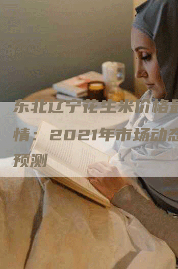 东北辽宁花生米价格最新行情：2021年市场动态及预测