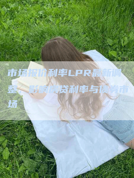 市场报价利率LPR最新调整，影响房贷利率与债券市场