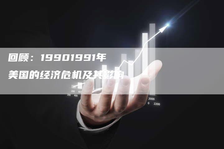 回顾：19901991年美国的经济危机及其影响