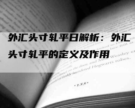 外汇头寸轧平日解析：外汇头寸轧平的定义及作用