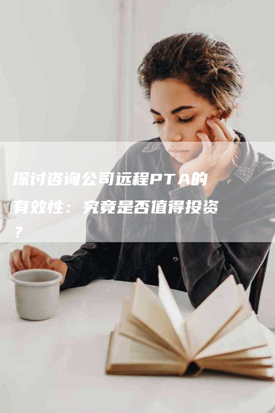 探讨咨询公司远程PTA的有效性：究竟是否值得投资？