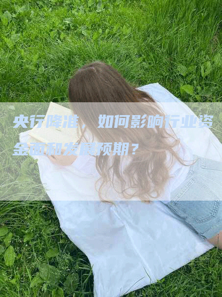 央行降准，如何影响行业资金面和发展预期？