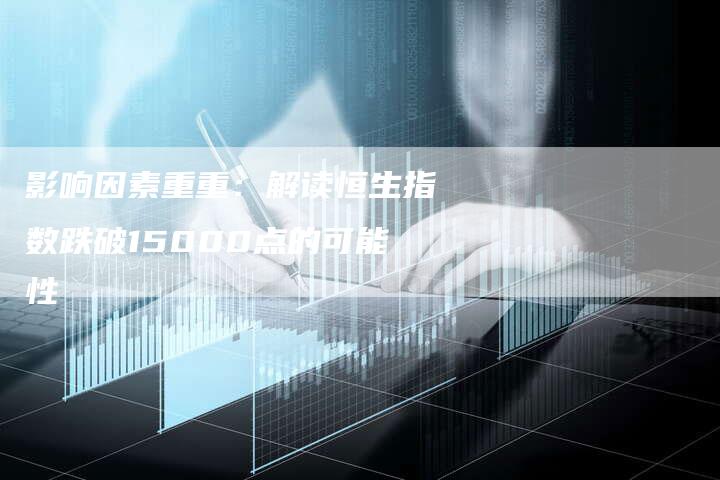 影响因素重重：解读恒生指数跌破15000点的可能性