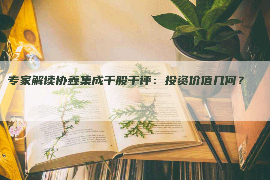 专家解读协鑫集成千股千评：投资价值几何？