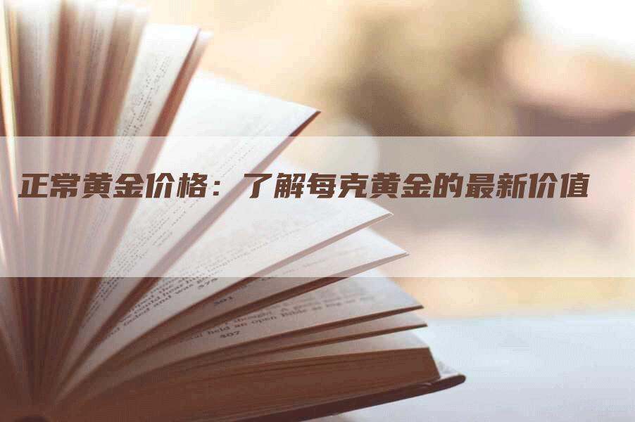 正常黄金价格：了解每克黄金的最新价值