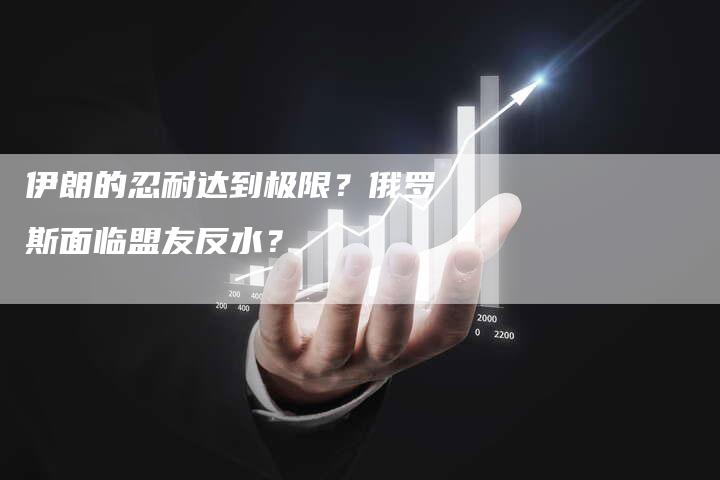 伊朗的忍耐达到极限？俄罗斯面临盟友反水？