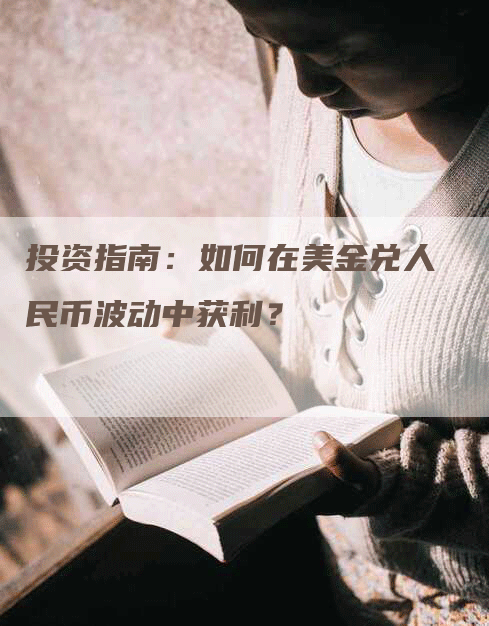 投资指南：如何在美金兑人民币波动中获利？