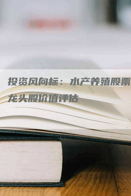 投资风向标：水产养殖股票龙头股价值评估